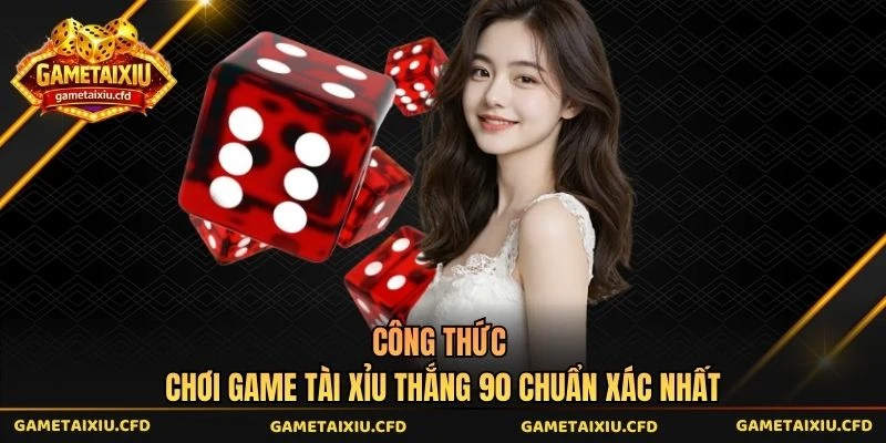 Công Thức Chơi Game Tài Xỉu Thắng 90 Chuẩn Xác Nhất