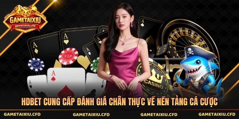 Hdbet Cung Cấp Đánh Giá Chân Thực Về Nền Tảng Cá Cược