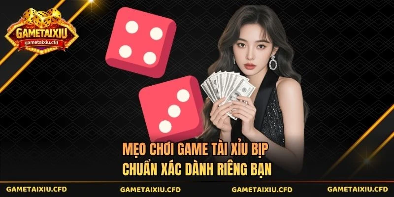 Mẹo Chơi Game Tài Xỉu Bịp Chuẩn Xác Dành Riêng Bạn