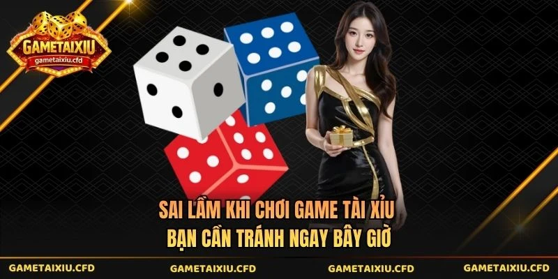 Sai Lầm Khi Chơi Game Tài Xỉu Bạn Cần Tránh Ngay Bây Giờ
